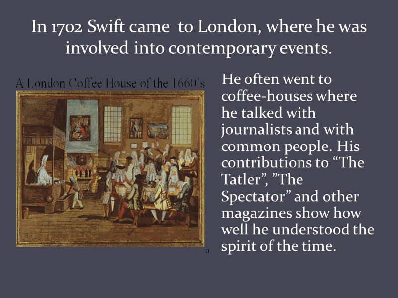 In 1702 Swift came  to London, where he was involved into contemporary events.